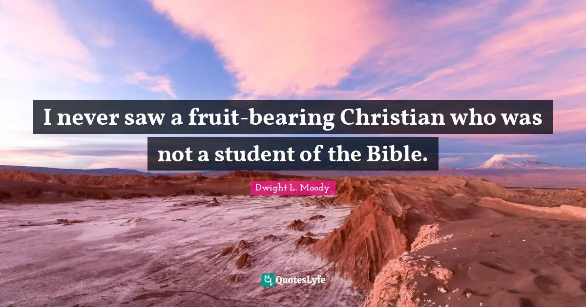 I never saw a fruit-bearing Christian who was not a student of the Bible.