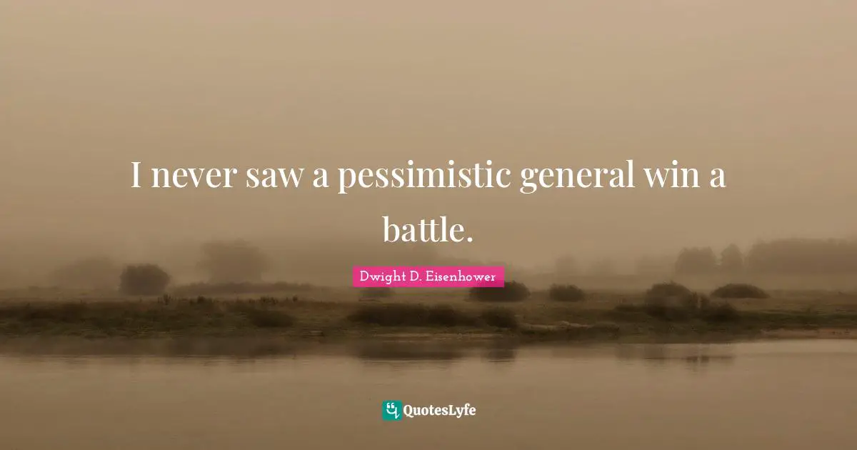 Pessimistic Quotes: "I never saw a pessimistic general win a battle."