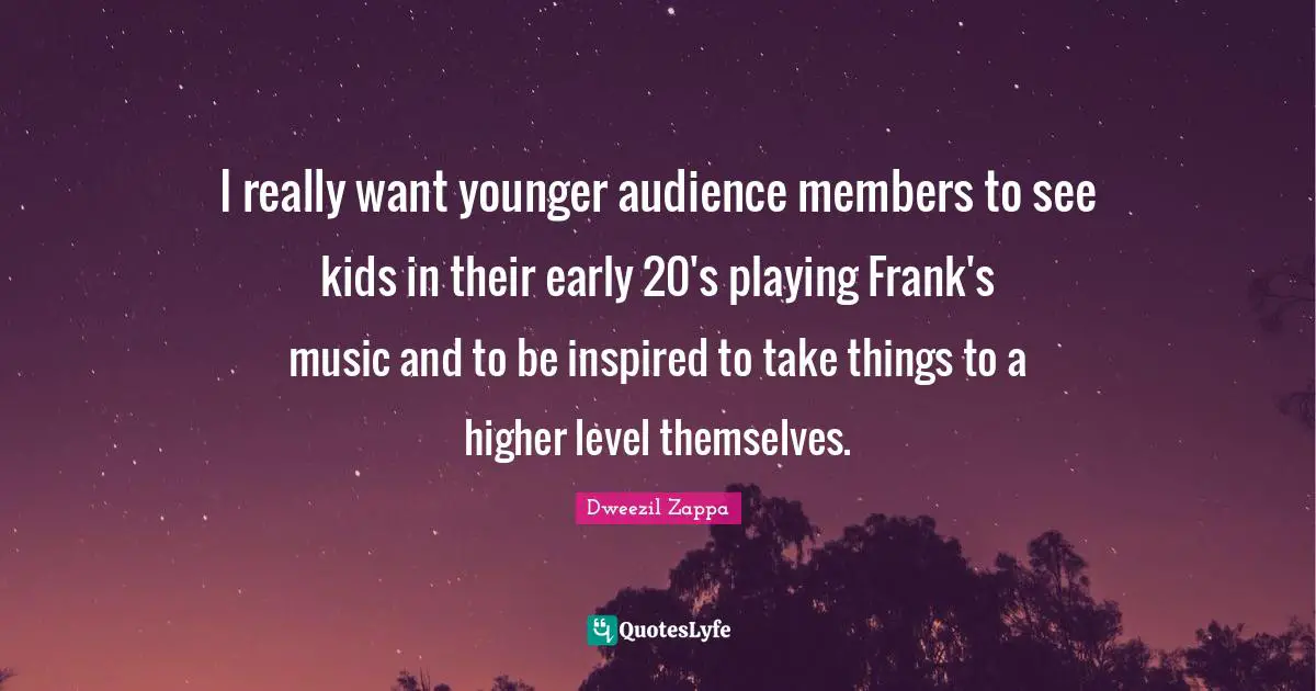 I really want younger audience members to see kids in their early 20's playing Frank's music and to be inspired to take things to a higher level themselves.