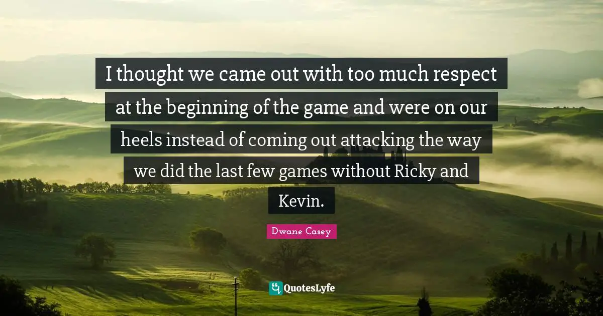 I thought we came out with too much respect at the beginning of the game and were on our heels instead of coming out attacking the way we did the last few games without Ricky and Kevin.