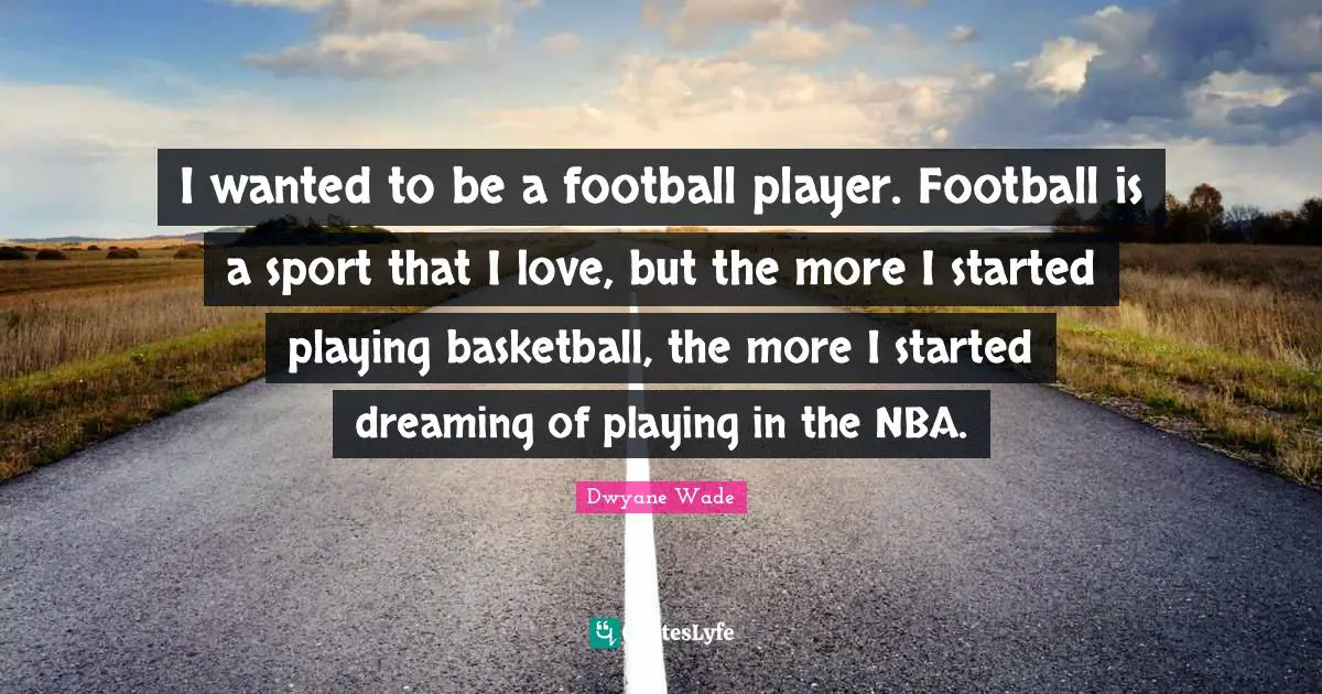 I wanted to be a football player. Football is a sport that I love, but the more I started playing basketball, the more I started dreaming of playing in the NBA.