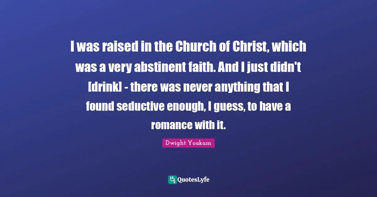 Seductive Quotes: "I was raised in the Church of Christ, which was a very abstinent faith. And I just didn't [drink] - there was never anything that I found seductive enough, I guess, to have a romance with it."
