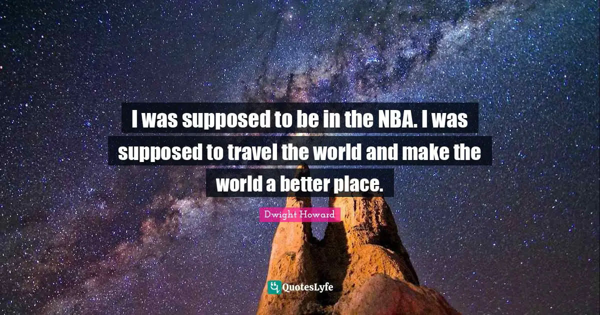 I was supposed to be in the NBA. I was supposed to travel the world and make the world a better place.