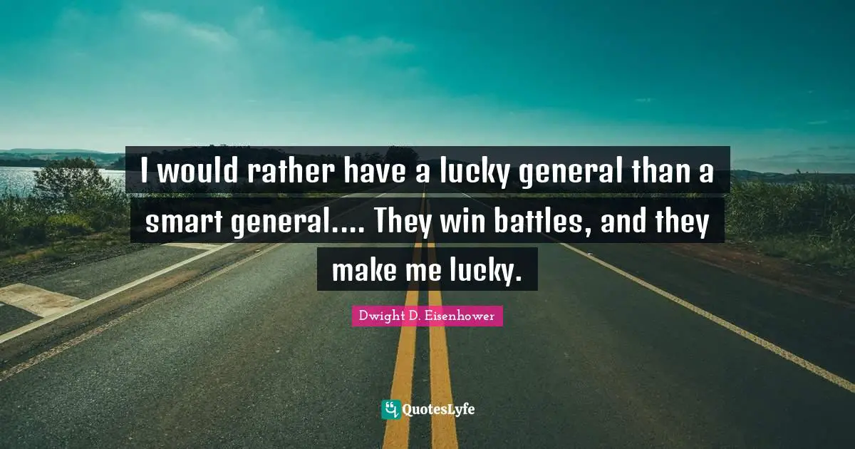 I would rather have a lucky general than a smart general.... They win battles, and they make me lucky.