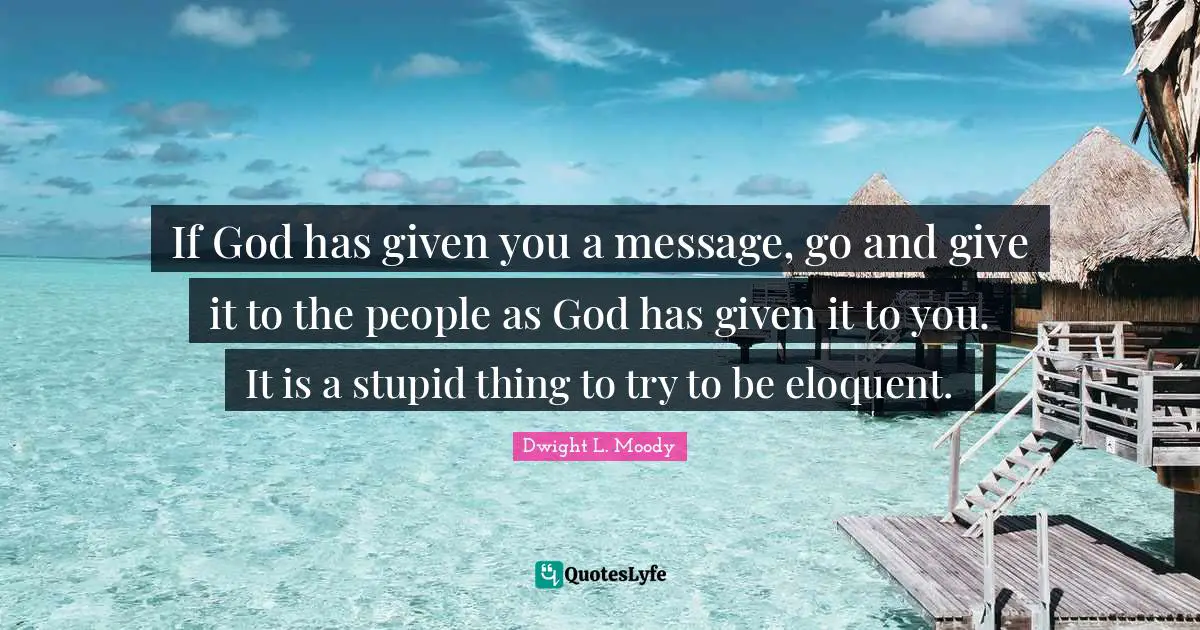 Eloquent Quotes: "If God has given you a message, go and give it to the people as God has given it to you. It is a stupid thing to try to be eloquent."