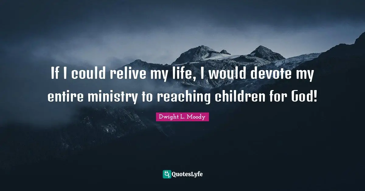 If I could relive my life, I would devote my entire ministry to reaching children for God!