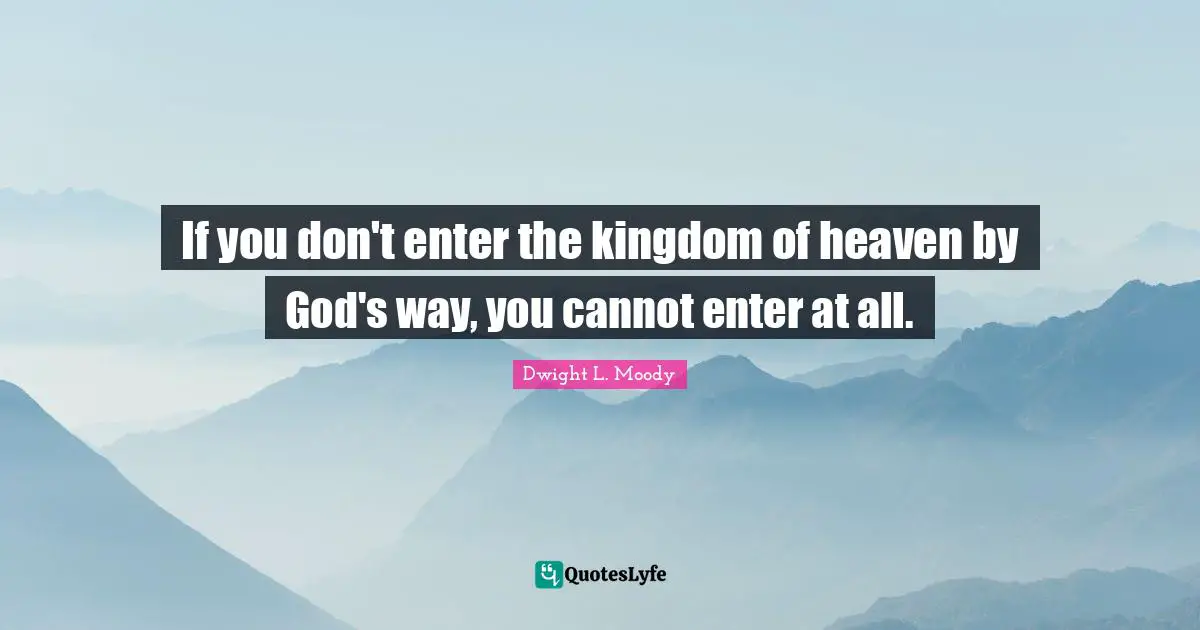 If you don't enter the kingdom of heaven by God's way, you cannot enter at all.