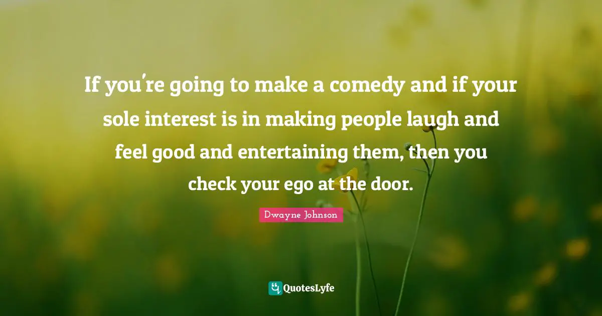 Making People Laugh Quotes: "If you're going to make a comedy and if your sole interest is in making people laugh and feel good and entertaining them, then you check your ego at the door."