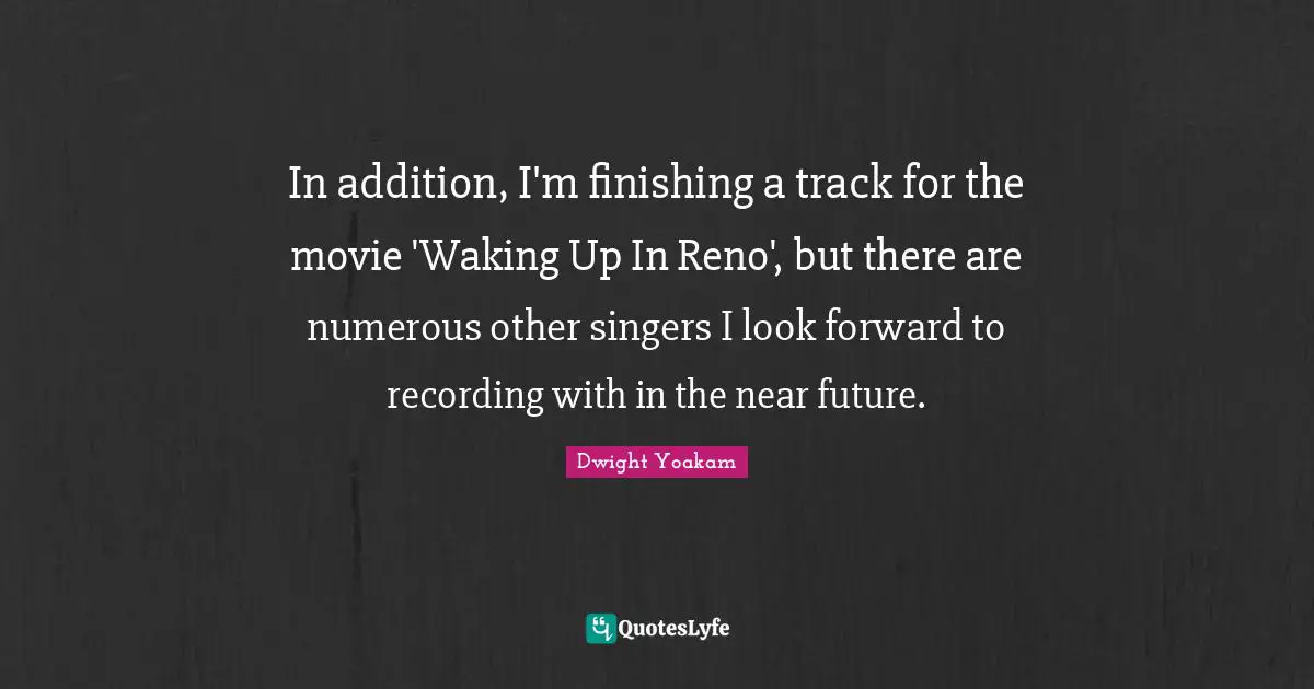 In addition, I'm finishing a track for the movie 'Waking Up In Reno', but there are numerous other singers I look forward to recording with in the near future.