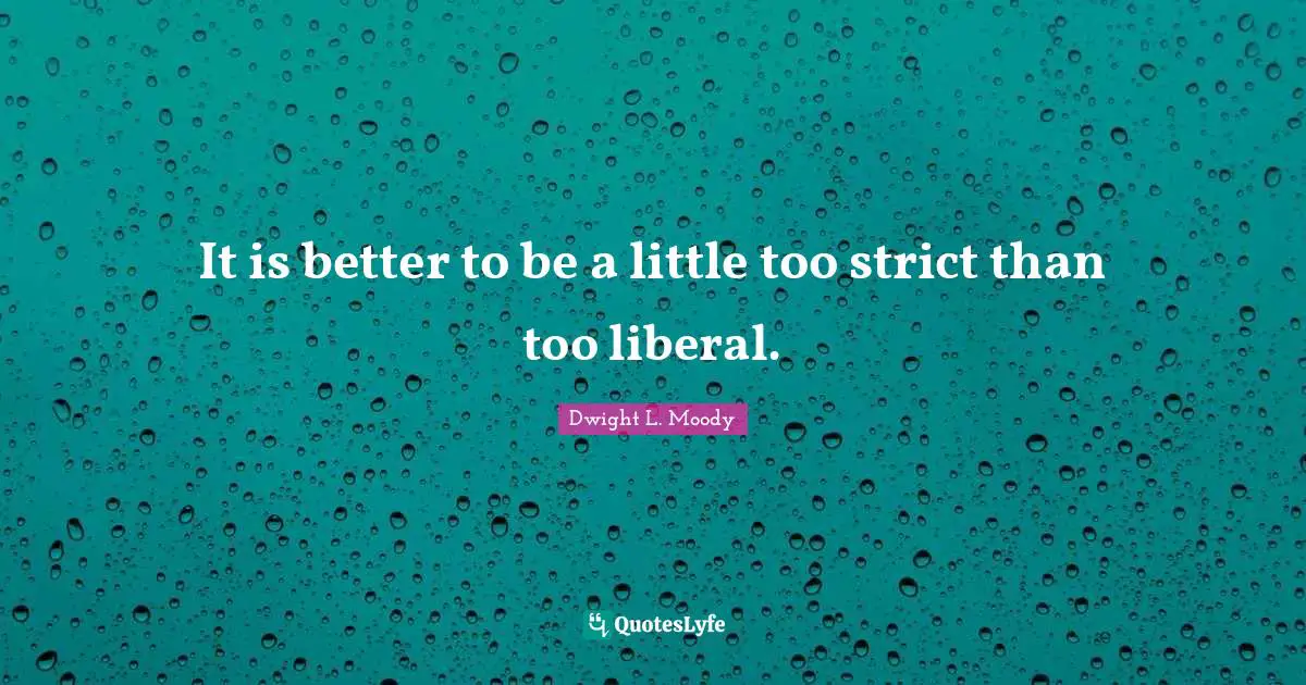 It is better to be a little too strict than too liberal.