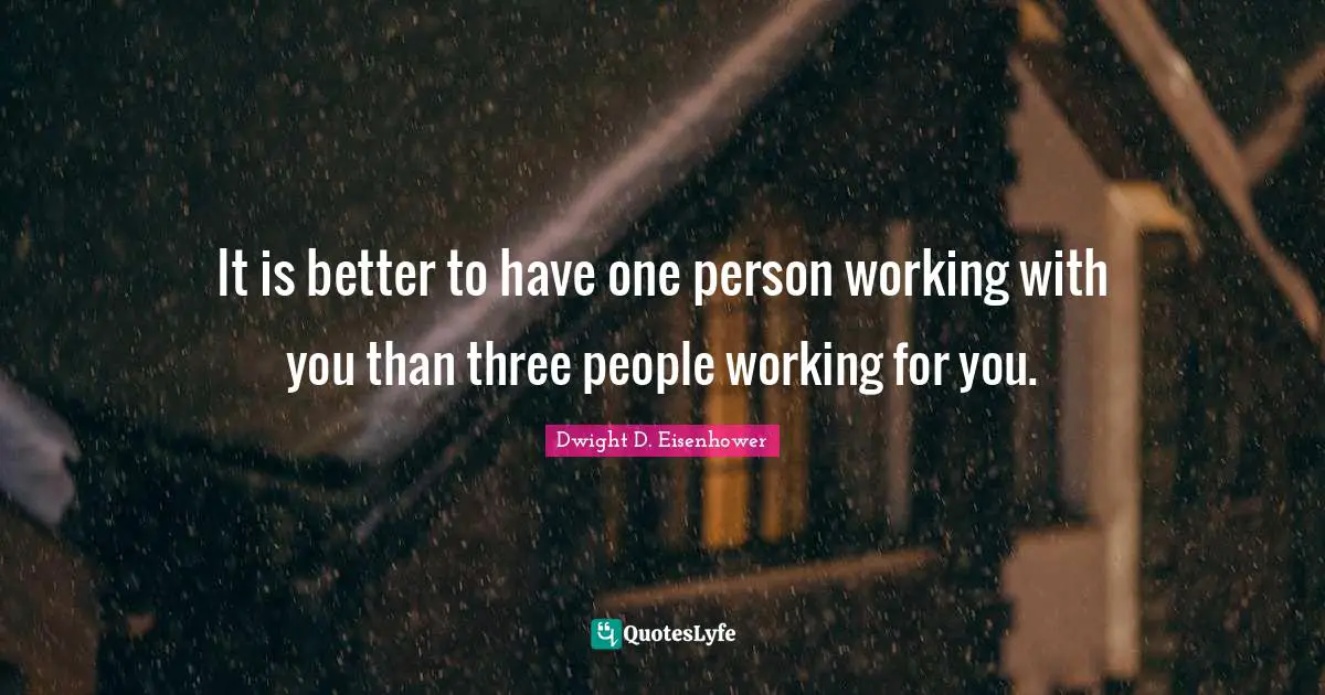 Team Building Quotes: "It is better to have one person working with you than three people working for you."