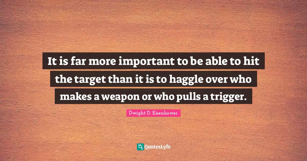 It is far more important to be able to hit the target than it is to haggle over who makes a weapon or who pulls a trigger.