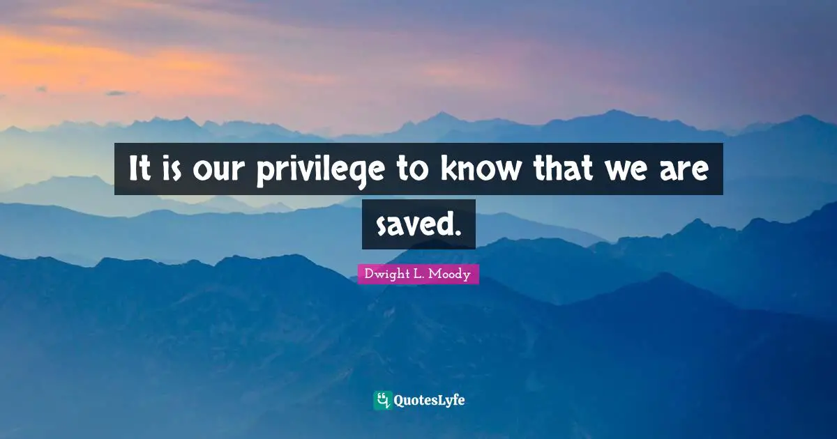 It is our privilege to know that we are saved.