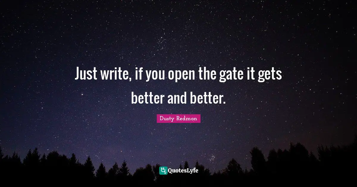 Just write, if you open the gate it gets better and better.