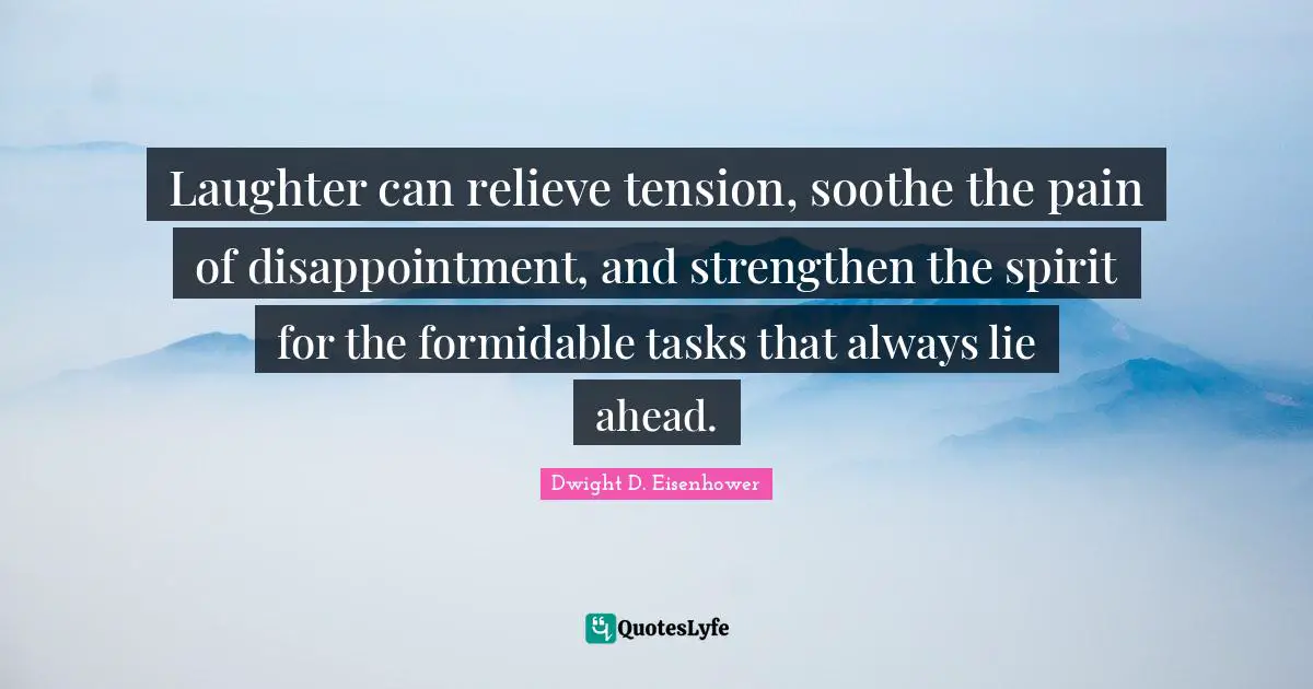 Tension Quotes: "Laughter can relieve tension, soothe the pain of disappointment, and strengthen the spirit for the formidable tasks that always lie ahead."