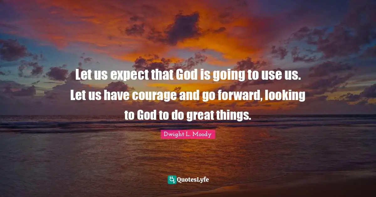 Do Great Things Quotes: "Let us expect that God is going to use us. Let us have courage and go forward, looking to God to do great things."