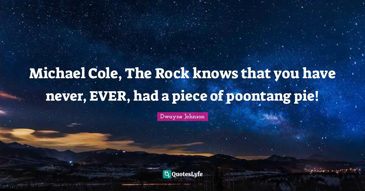 Dwayne Johnson Quotes: "Michael Cole, The Rock knows that you have never, EVER, had a piece of poontang pie!"