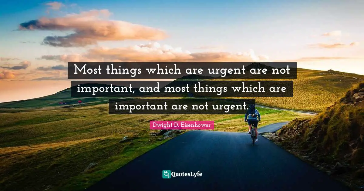 Dwight D. Eisenhower Quotes: "Most things which are urgent are not important, and most things which are important are not urgent."
