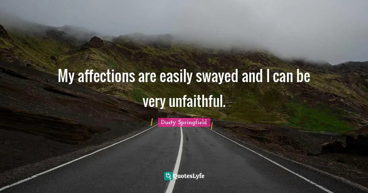 My affections are easily swayed and I can be very unfaithful.