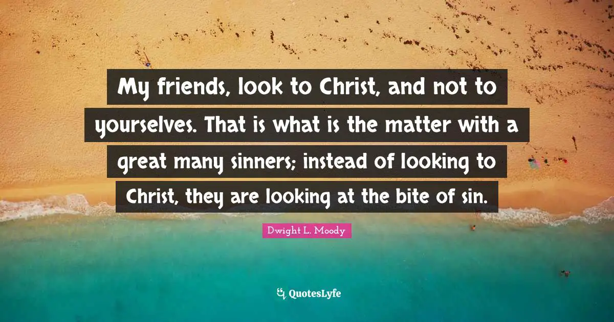 My friends, look to Christ, and not to yourselves. That is what is the matter with a great many sinners; instead of looking to Christ, they are looking at the bite of sin.