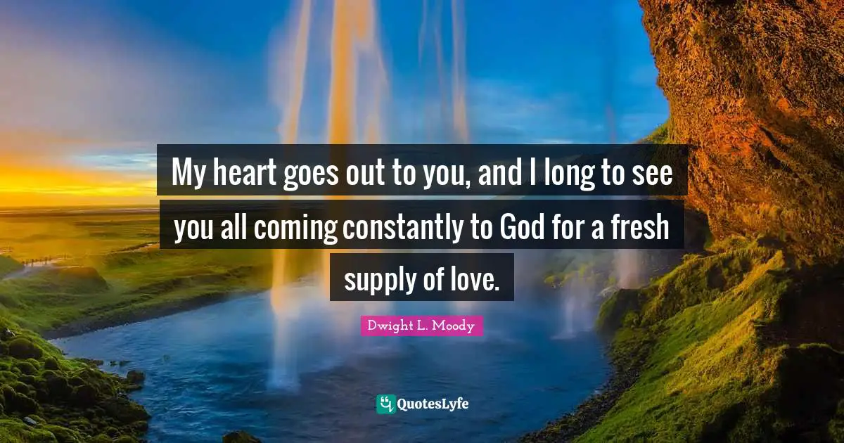 My heart goes out to you, and I long to see you all coming constantly to God for a fresh supply of love.