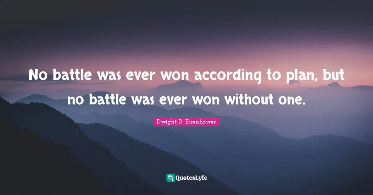 No battle was ever won according to plan, but no battle was ever won without one.