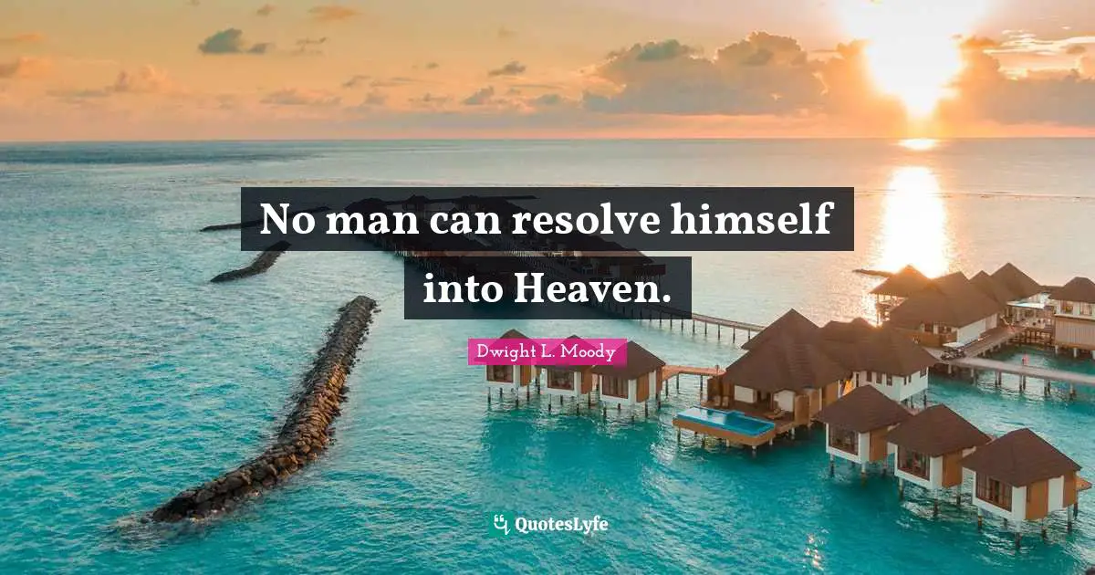 No man can resolve himself into Heaven.