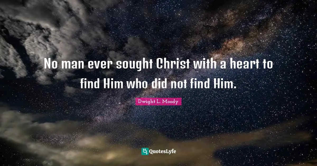 No man ever sought Christ with a heart to find Him who did not find Him.