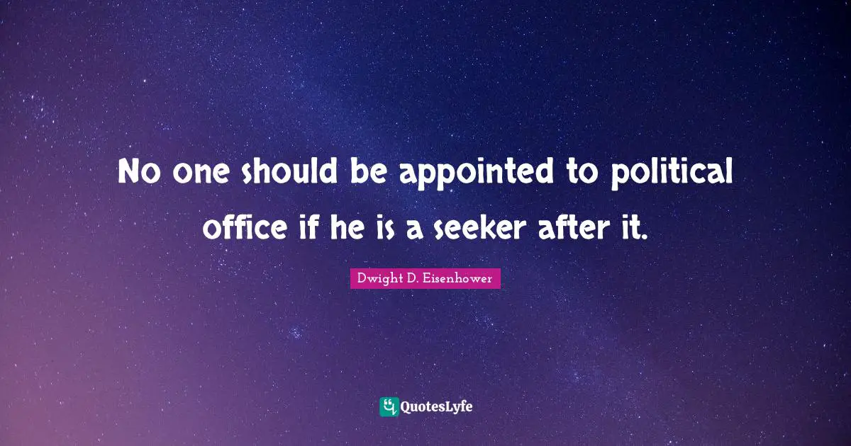 No one should be appointed to political office if he is a seeker after it.