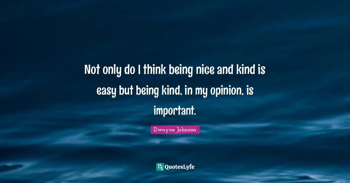 Dwayne Johnson Quotes: "Not only do I think being nice and kind is easy but being kind, in my opinion, is important."