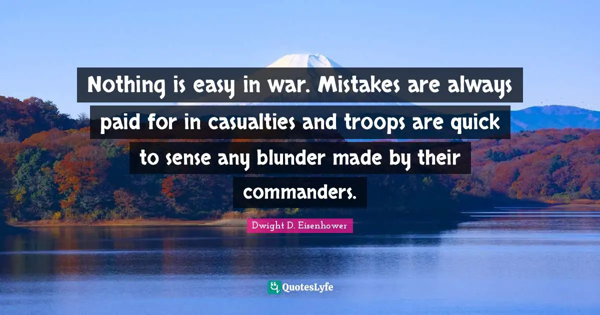 Nothing is easy in war. Mistakes are always paid for in casualties and troops are quick to sense any blunder made by their commanders.