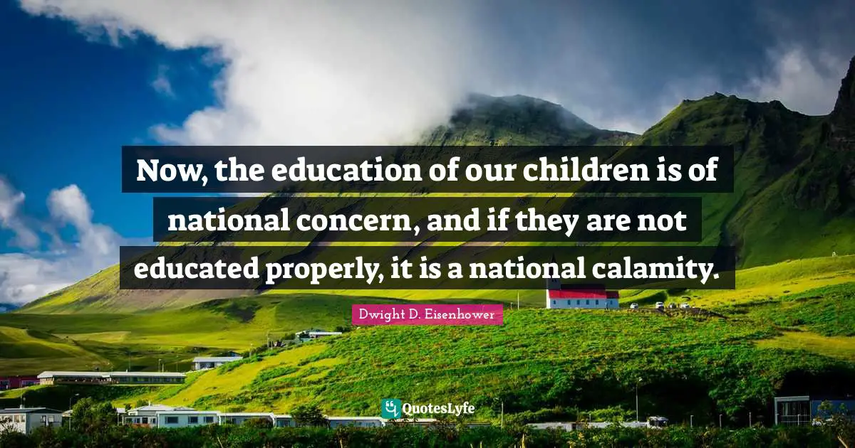 Calamity Quotes: "Now, the education of our children is of national concern, and if they are not educated properly, it is a national calamity."