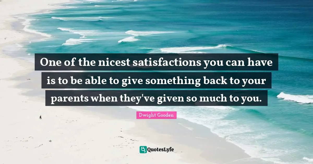 One of the nicest satisfactions you can have is to be able to give something back to your parents when they've given so much to you.