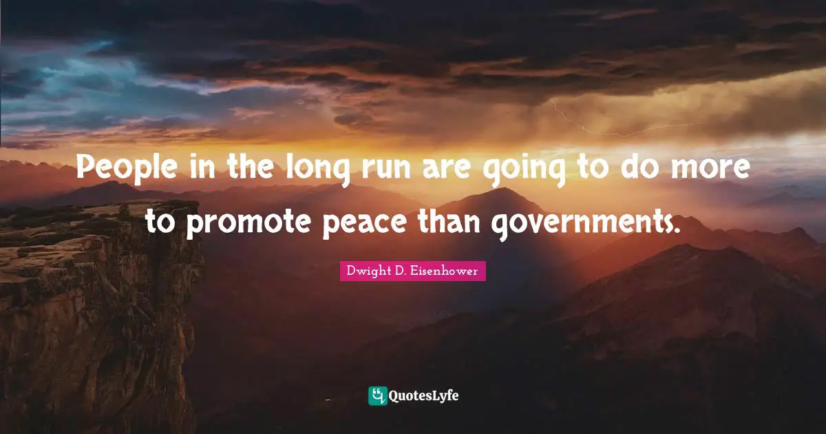 People in the long run are going to do more to promote peace than governments.