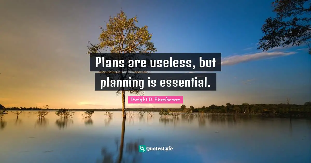 Plans are useless, but planning is essential.