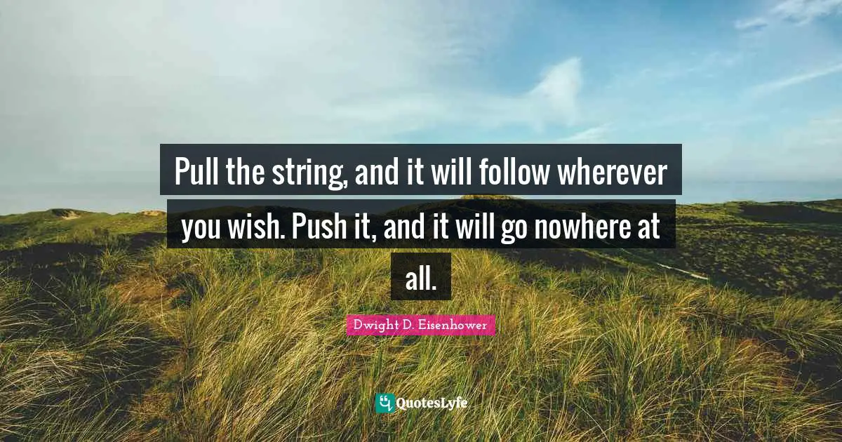 Pull the string, and it will follow wherever you wish. Push it, and it will go nowhere at all.