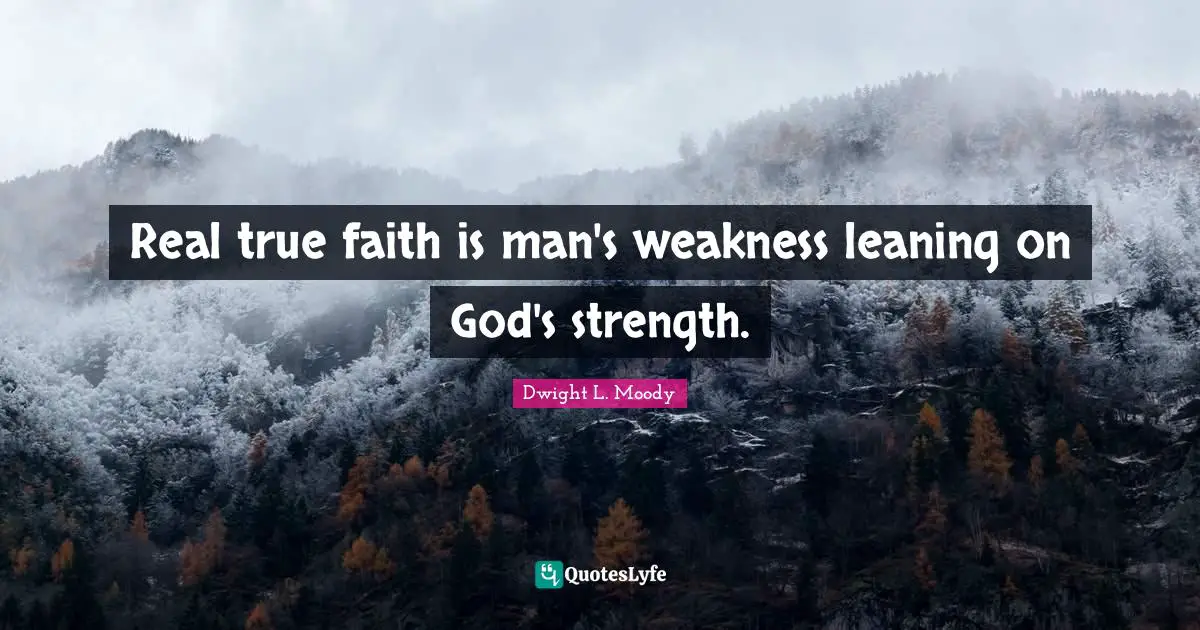 Dwight L. Moody Quotes: Real true faith is man's weakness leaning on God's strength.