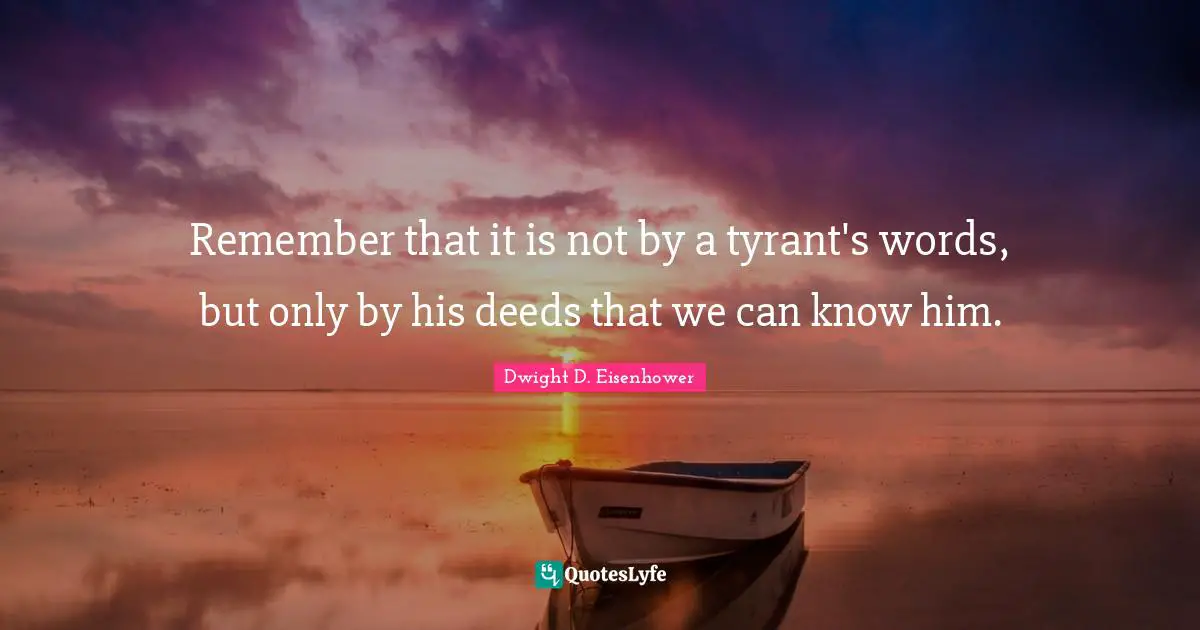 Remember that it is not by a tyrant's words, but only by his deeds that we can know him.