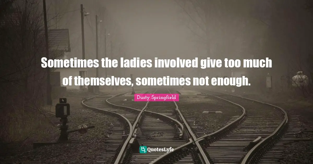 Sometimes the ladies involved give too much of themselves, sometimes not enough.