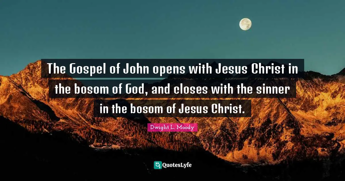 The Gospel of John opens with Jesus Christ in the bosom of God, and closes with the sinner in the bosom of Jesus Christ.