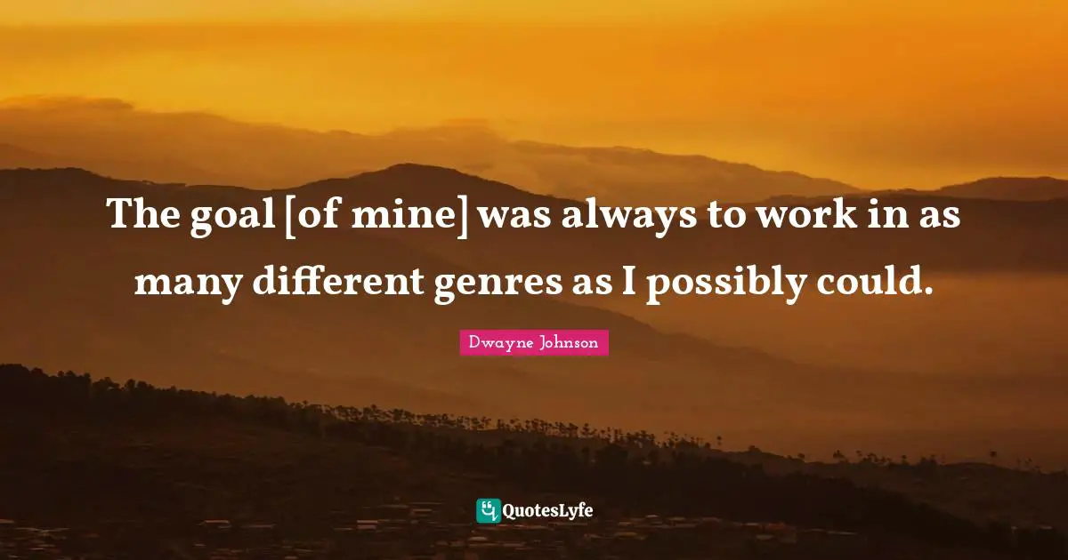 The goal [of mine] was always to work in as many different genres as I possibly could.