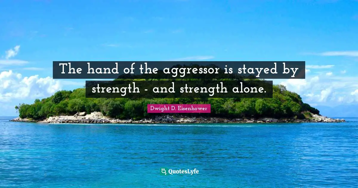 The hand of the aggressor is stayed by strength - and strength alone.