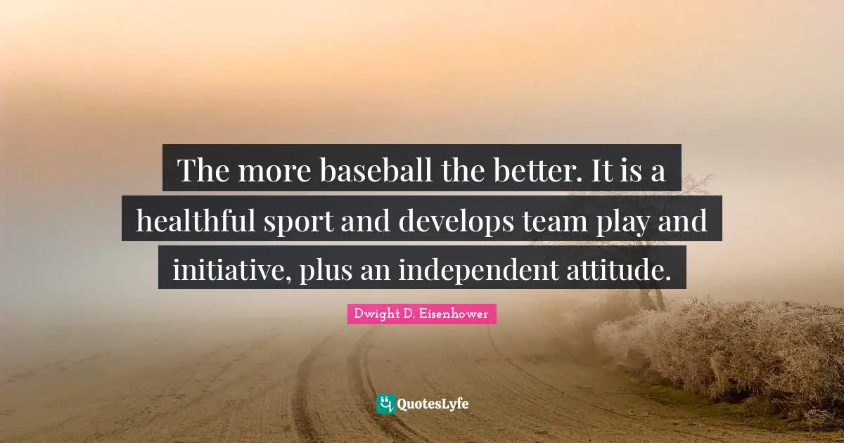 The more baseball the better. It is a healthful sport and develops team play and initiative, plus an independent attitude.