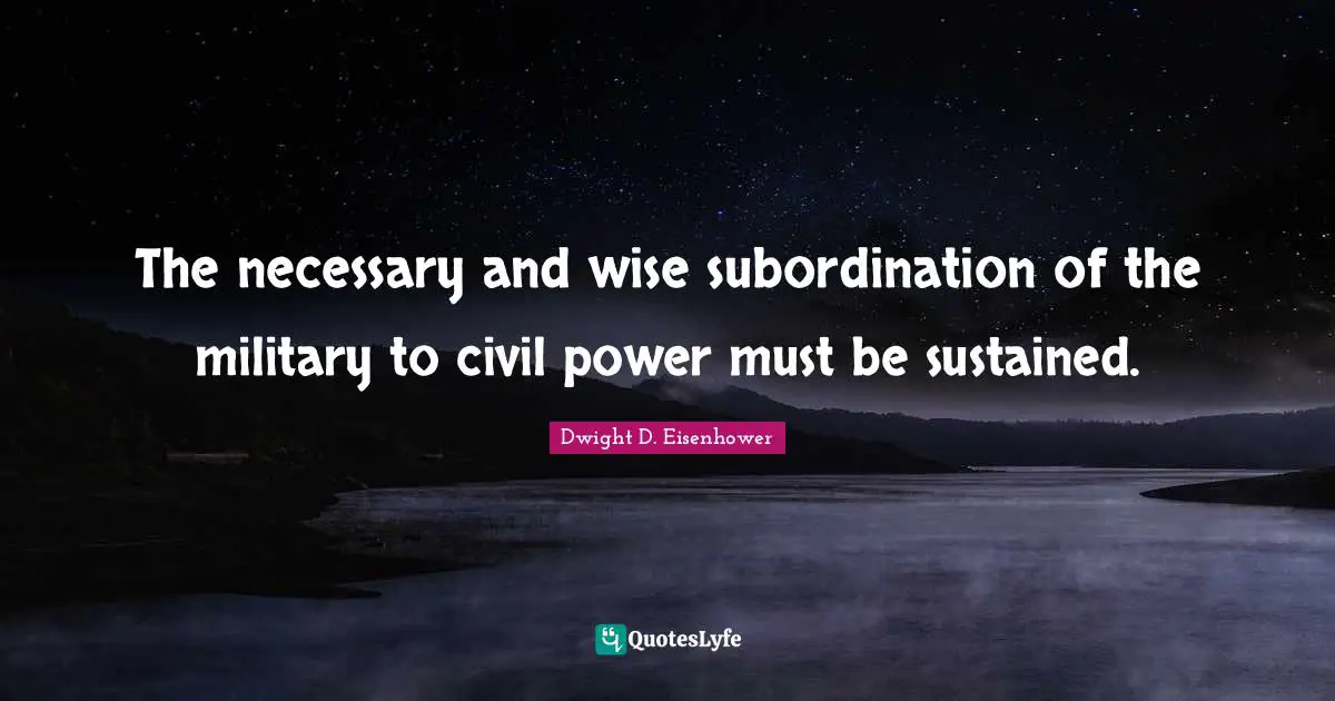 The necessary and wise subordination of the military to civil power must be sustained.