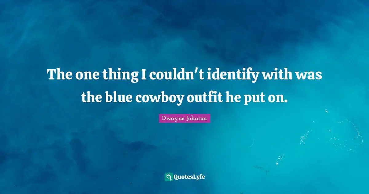 The one thing I couldn't identify with was the blue cowboy outfit he put on.