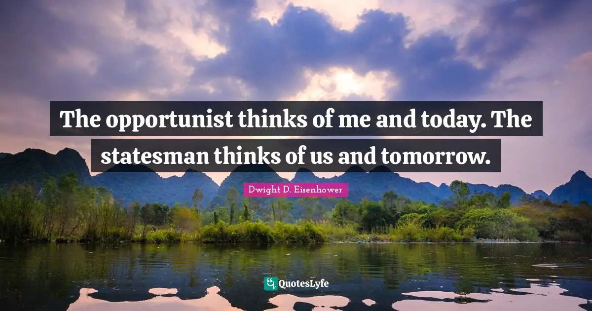 Personality Quotes: "The opportunist thinks of me and today. The statesman thinks of us and tomorrow."