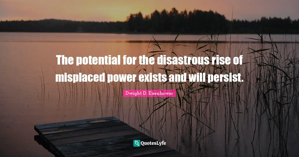 Persist Quotes: "The potential for the disastrous rise of misplaced power exists and will persist."