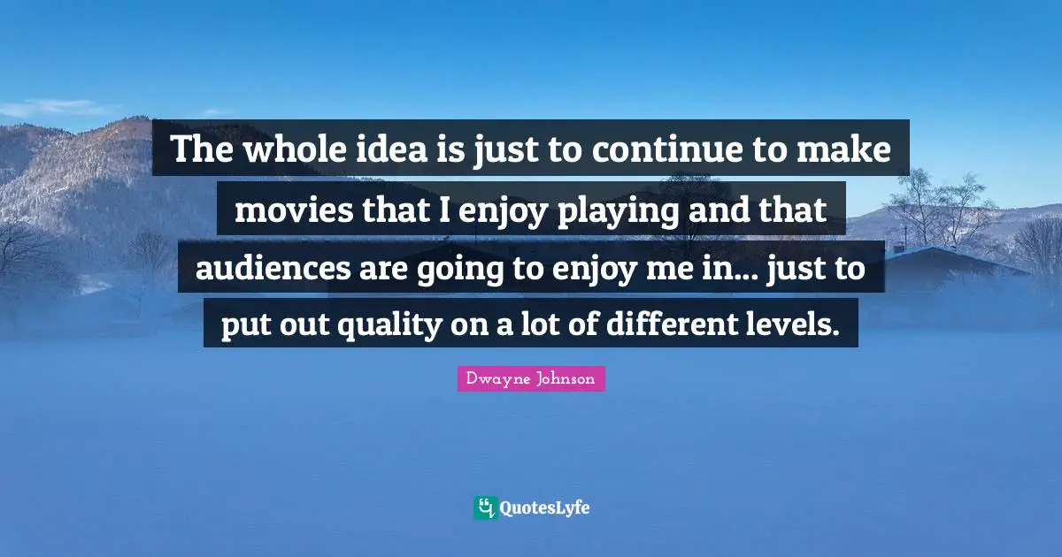 Different Ideas Quotes: "The whole idea is just to continue to make movies that I enjoy playing and that audiences are going to enjoy me in... just to put out quality on a lot of different levels."