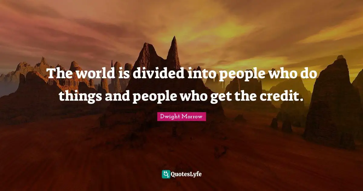 Credit Quotes: "The world is divided into people who do things and people who get the credit."