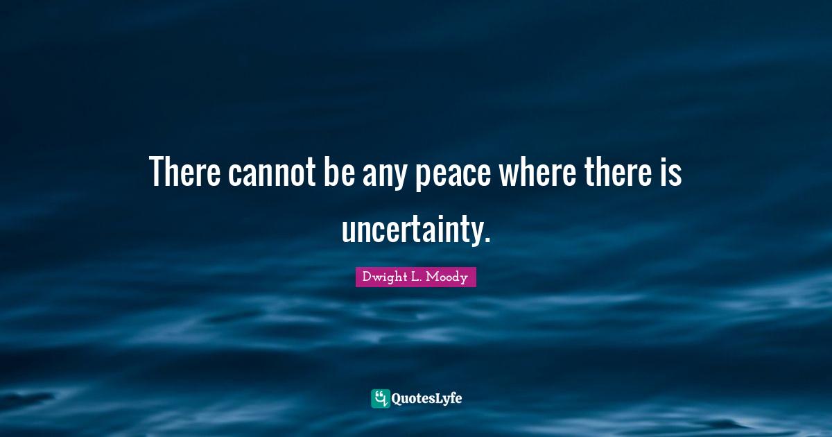 There cannot be any peace where there is uncertainty.